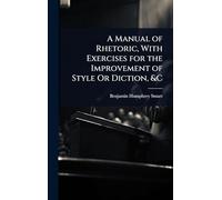 A Manual of Rhetoric, With Exercises for the Improvement of Style Or Diction, &C