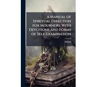A Manual of Spiritual Direction for Mourners, With Devotions and Forms of Self-Examination
