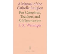 A Manual of the Catholic Religion: For Catechists, Teachers and Self-Instruction