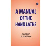 A Manual of the Hand Lathe