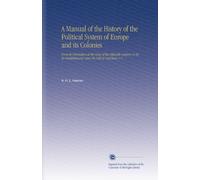 A Manual of the History of the Political System of Europe and its Colonies: From its Formation at the Close of the Fifteenth Century, to its Re-Establishment Upon the Fall of Napoleon. V.1