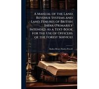 A Manual of the Land Revenue Systems and Land Tenures of British India (Primarily Intended As a Text-Book for the Use of Officers of the Forest Service)