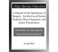 A Manual of the Operations of Surgery - For the Use of Senior Students, House Surgeons, and Junior Practitioners
