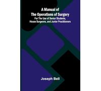 A Manual of the Operations of Surgery; For the Use of Senior Students, House Surgeons, and Junior Practitioners