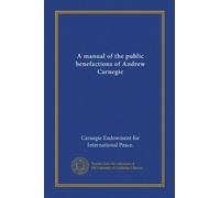 A manual of the public benefactions of Andrew Carnegie