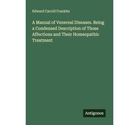 A Manual of Venereal Diseases. Being a Condensed Description of Those Affections and Their Homeopathic Treatment