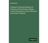 A Manual of Venereal Diseases, for Students and Practitioners: Being a Concise Description of those Affections and of their Treatment