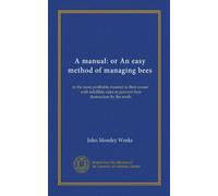 A manual: or An easy method of managing bees: in the most profitable manner to their owner, with infallible rules to prevent their destruction by the moth