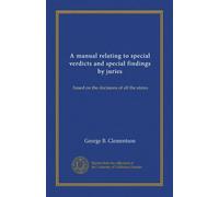 A manual relating to special verdicts and special findings by juries: based on the decisions of all the states