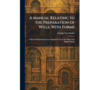 A Manual Relating to the Preparation of Wills, With Forms: A Book of Massachusetts Law Adapted for Use in the Other New England States