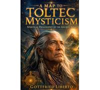 A Map to Toltec Mysticism: Spiritual Philosophy of the Ancient Seers