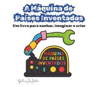 A Máquina de Países Inventados: Um livro para sonhar, imaginar e criar (Aventuras do Bilinho)