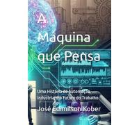 A Máquina que Pensa: Uma História da Automação Industrial e o Futuro do Trabalho