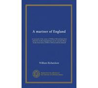 A mariner of England: an account of the career of William Richardson from cabin boy in the merchant service to warrant officer in the royal navy (1780 to 1819) as told by himself