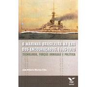 A Marinha Brasileira na Era dos Encouraçados. 1885-1910. Tecnologia, Forças Armadas e Política (Em Portuguese do Brasil)