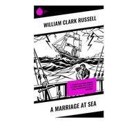 A Marriage at Sea: A Victorian Shipboard Romance of Storm-Tossed Love, Maritime Peril, and Nineteenth-Century Adventure