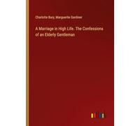 A Marriage in High Life. The Confessions of an Elderly Gentleman