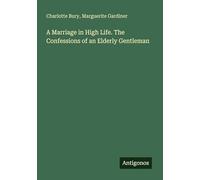A Marriage in High Life. The Confessions of an Elderly Gentleman