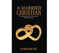 A Married Christian: The Ultimate Guide To A Successful Christian Marriage