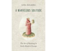 A Marvelous Solitude: The Art of Reading in Early Modern Europe (The Bernard Berenson Lectures on the Italian Renaissance Delivered at Villa I Tatti)