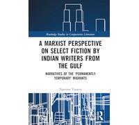 A Marxist Perspective on Select Fiction by Indian Writers from the Gulf: Narratives of the ‘Permanently Temporary’ Migrants (Routledge Studies in Comparative Literature)