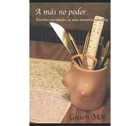 A más no poder: Escritos rescatados de una memoria selectiva