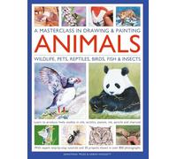 A Masterclass in Drawing & Painting Animals (Wildlife, Pets, Reptiles, Birds, Fish & Insects): Learn to produce lively studies in oils, acrylics, ... projects shown in more than 800 photographs