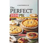 A MASTERPIECE OF THE PERFECT 2026 PIE: YOUR ULTIMATE GUIDE TO CLASSIC AND MODERN PIES, TARTS, GALETTES, AND MORE