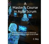 A Master's Course in Agile Scrum: With Certification: Basic to Advanced Techniques to Master Agile Scrum & PMP