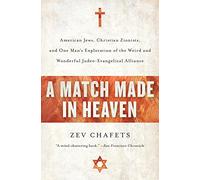 A Match Made in Heaven: American Jews, Christian Zionists, and One Man's Exploration of the Weird and Wonderful Judeo-Evangelical Alliance
