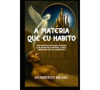 A Matéria que Eu Habito: Uma história de amor humano e de amor pela matéria, a real liberdade que eu conquisto