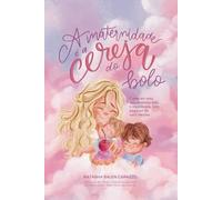 A maternidade é a cereja do bolo: Como ter uma vida materna feliz e equilibrada, sem esquecer de você mesma