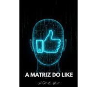 A Matriz Do Like: Um Tratado Prático sobre Neuromarketing e Engenharia da Atenção na Era do Conteúdo Digital