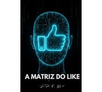 A Matriz Do Like: Um Tratado Prático sobre Neuromarketing e Engenharia da Atenção na Era do Conteúdo Digital