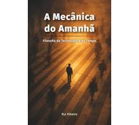 A Mecânica do Amanhã: Filosofia da Tecnologia e do Tempo (Fundação Civilizacional)