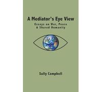 A Mediator's Eye View: Essays on War, Peace and Shared Humanity