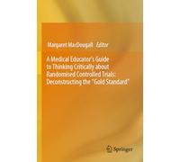 A Medical Educator's Guide to Thinking Critically about Randomised Controlled Trials: Deconstructing the "Gold Standard"
