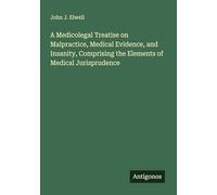 A Medicolegal Treatise on Malpractice, Medical Evidence, and Insanity, Comprising the Elements of Medical Jurisprudence