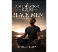 A MEDITATION GUIDE FOR BLACK MEN: 50 Guided Meditations for the Man Learning to Be Still, Feel Deeply, and Become Whole