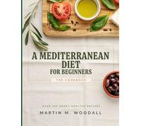 A Mediterranean Diet for Beginners (The Cookbook): Eat Better, Live Longer, A Guide to the World’s Healthiest Diet