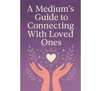 A Medium’s Guide to Connecting With Loved Ones: A Compassionate Guide to Signs, Spirit Communication, and Intuitive Connecti