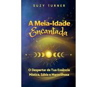 A Meia-Idade Encantada: O Despertar da Tua Versão Mística, Sábia e Maravilhosa