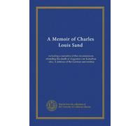A Memoir of Charles Louis Sand: including a narrative of the circumstances attending the death of Augustus von Kotzebue : also, A defence of the German universities