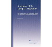 A memoir of Dr. Douglass Houghton: late state geologist and professor of geology and chemistry in the University of Michigan
