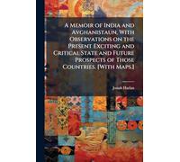A Memoir of India and Avghanistaun, With Observations on the Present Exciting and Critical State and Future Prospects of Those Countries. [With Maps.]