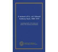 A memoir of Lt.-col. Edward Anthony Steel, 1800-1919: consisting chiefly of his letters and diaries with numerous illustrations