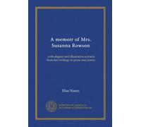 A memoir of Mrs. Susanna Rowson (Vol-1): with elegant and illustrative extracts from her writings in prose and poetry