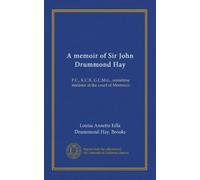 A memoir of Sir John Drummond Hay: P.C., K.C.B., G.C.M.G., sometime minister at the court of Morrocco
