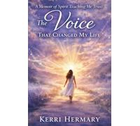 A Memoir Of Spirit Teaching Me Trust: The Voice That Changed My Life