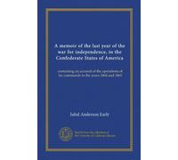 A memoir of the last year of the war for independence, in the Confederate States of America: containing an account of the operations of his commands in the years 1864 and 1865